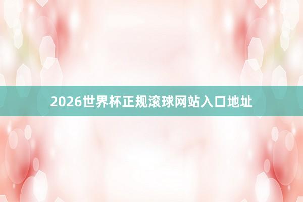 2026世界杯正规滚球网站入口地址