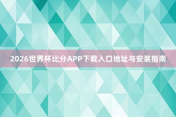 2026世界杯比分APP下载入口地址与安装指南