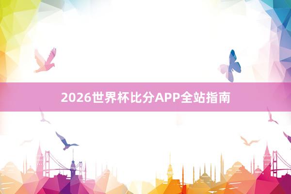 2026世界杯比分APP全站指南