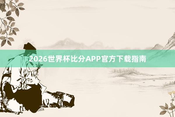 2026世界杯比分APP官方下载指南