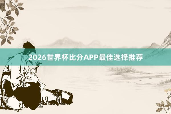2026世界杯比分APP最佳选择推荐