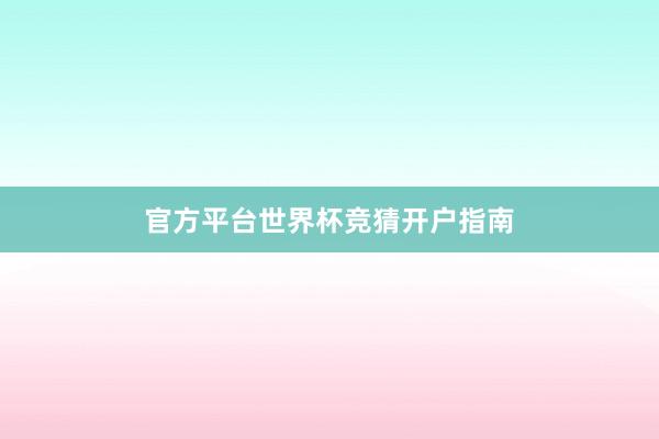 官方平台世界杯竞猜开户指南