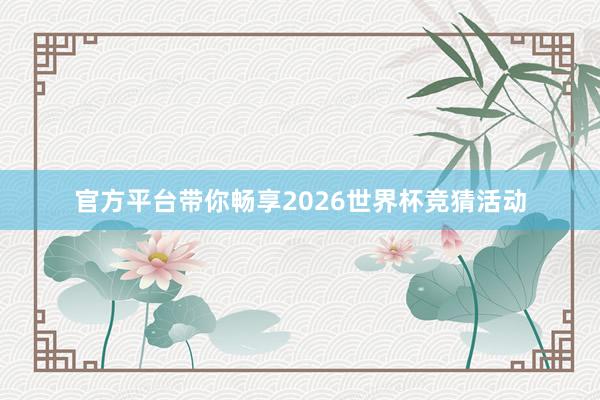 官方平台带你畅享2026世界杯竞猜活动