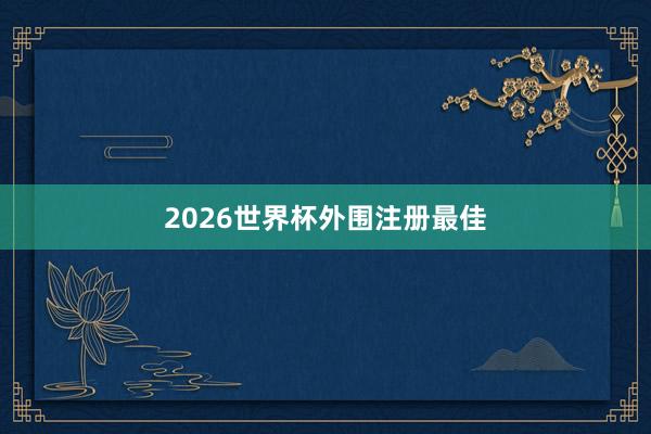 2026世界杯外围注册最佳