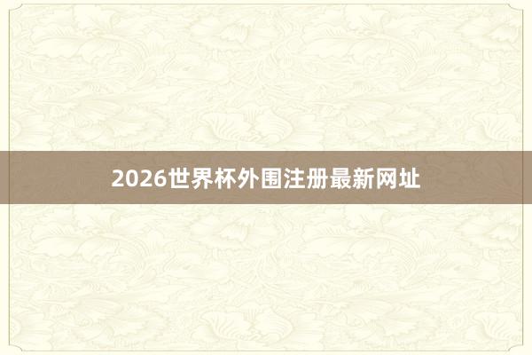 2026世界杯外围注册最新网址