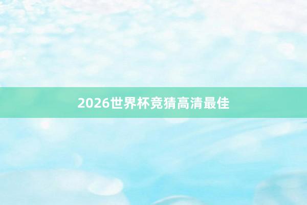 2026世界杯竞猜高清最佳