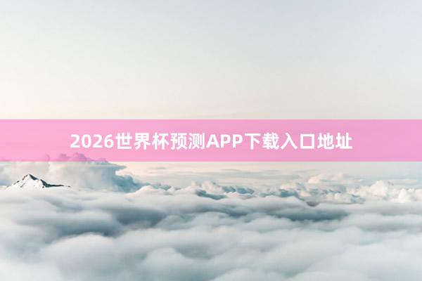 2026世界杯预测APP下载入口地址
