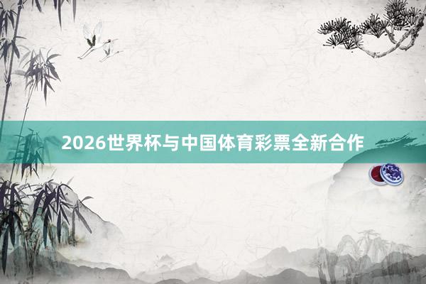 2026世界杯与中国体育彩票全新合作