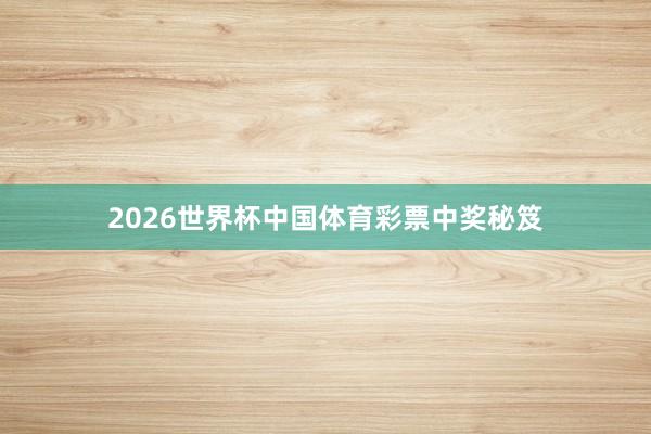 2026世界杯中国体育彩票中奖秘笈