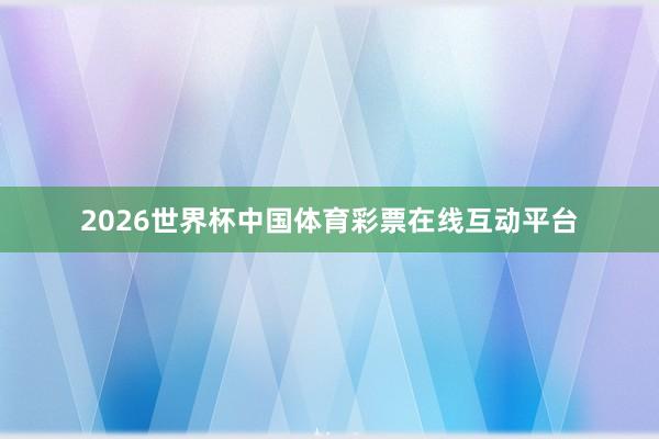 2026世界杯中国体育彩票在线互动平台