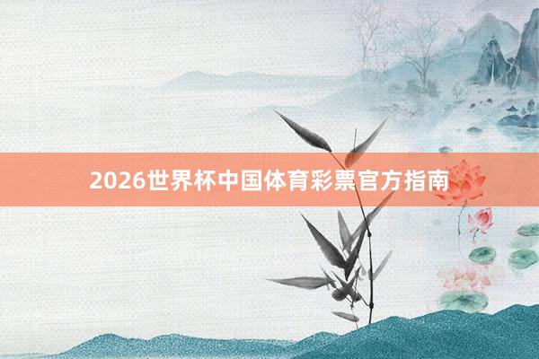 2026世界杯中国体育彩票官方指南