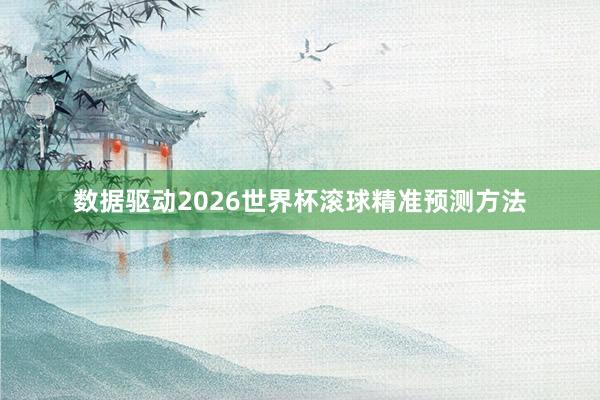 数据驱动2026世界杯滚球精准预测方法