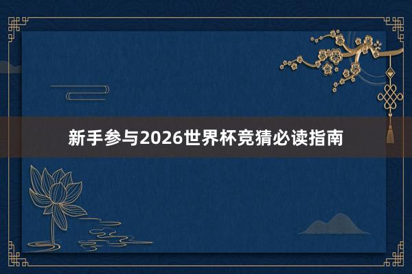 新手参与2026世界杯竞猜必读指南