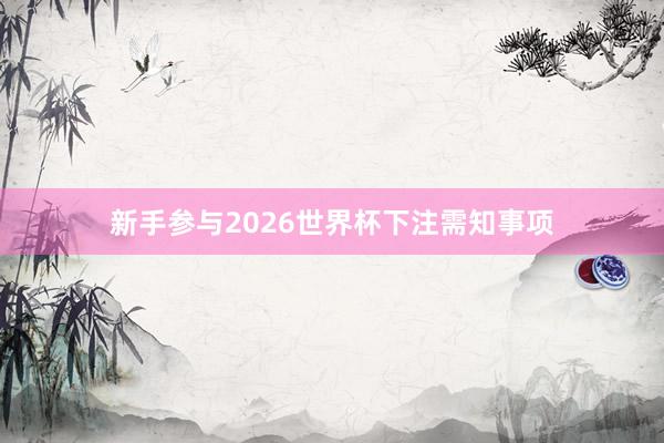 新手参与2026世界杯下注需知事项