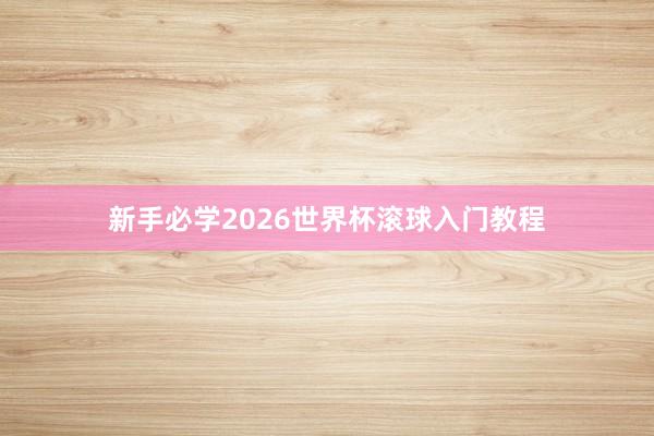 新手必学2026世界杯滚球入门教程