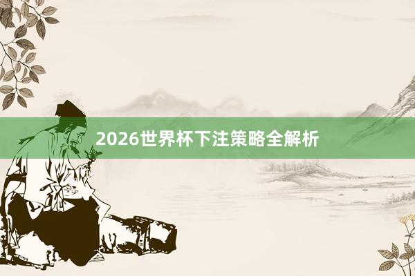 2026世界杯下注策略全解析