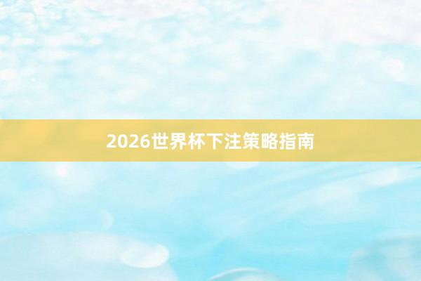 2026世界杯下注策略指南