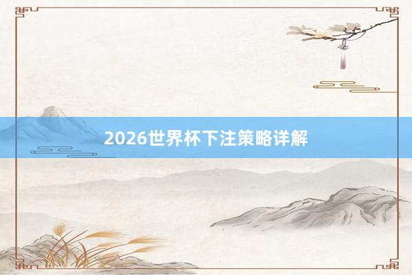 2026世界杯下注策略详解