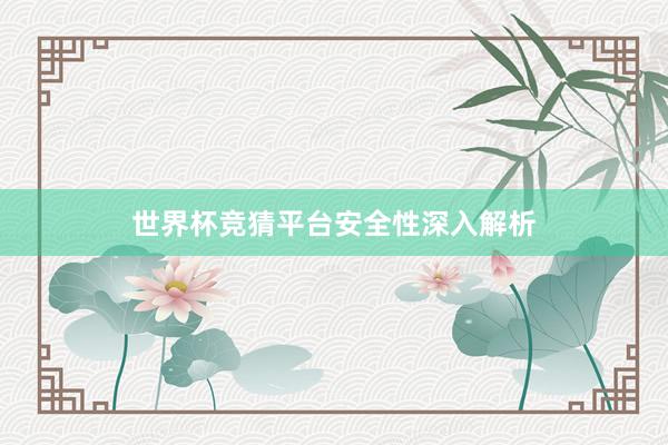 世界杯竞猜平台安全性深入解析