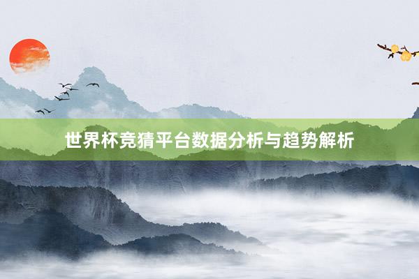 世界杯竞猜平台数据分析与趋势解析