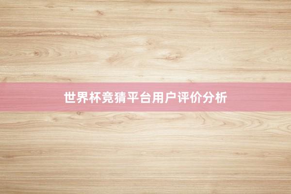 世界杯竞猜平台用户评价分析