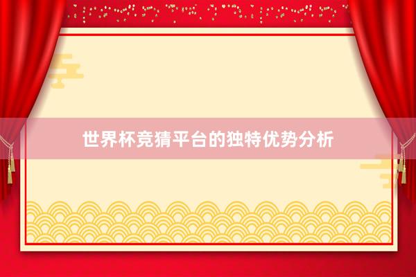 世界杯竞猜平台的独特优势分析