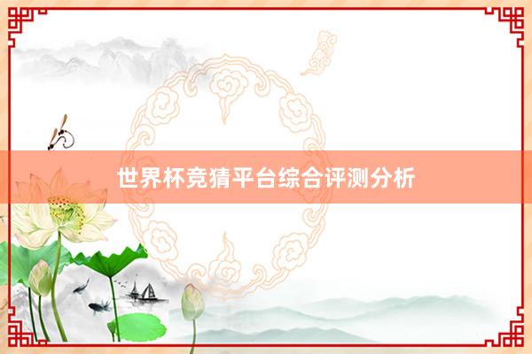世界杯竞猜平台综合评测分析