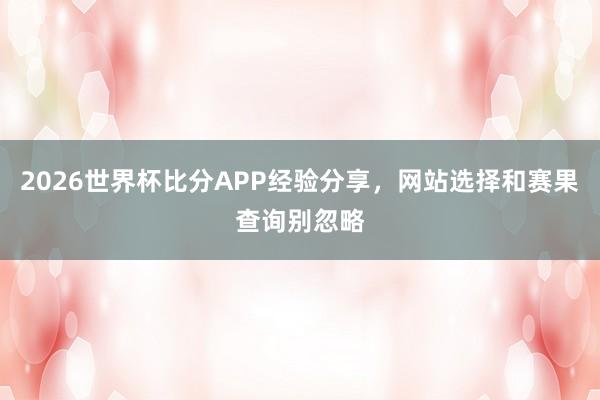 2026世界杯比分APP经验分享，网站选择和赛果查询别忽略
