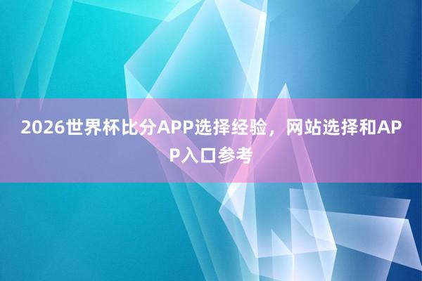 2026世界杯比分APP选择经验，网站选择和APP入口参考