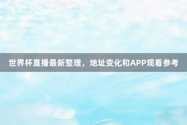 世界杯直播最新整理，地址变化和APP观看参考