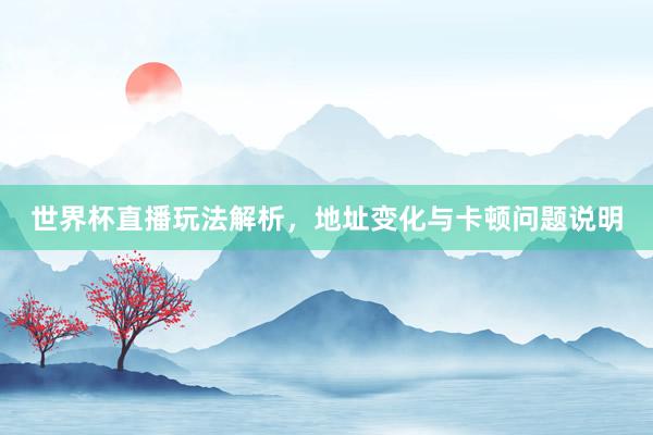 世界杯直播玩法解析，地址变化与卡顿问题说明