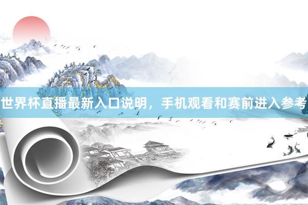 世界杯直播最新入口说明，手机观看和赛前进入参考