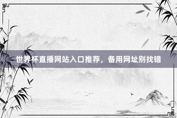 世界杯直播网站入口推荐，备用网址别找错