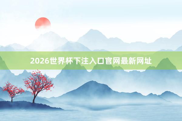 2026世界杯下注入口官网最新网址