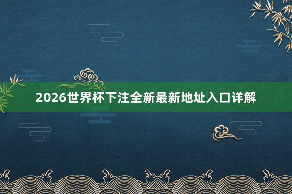 2026世界杯下注全新最新地址入口详解