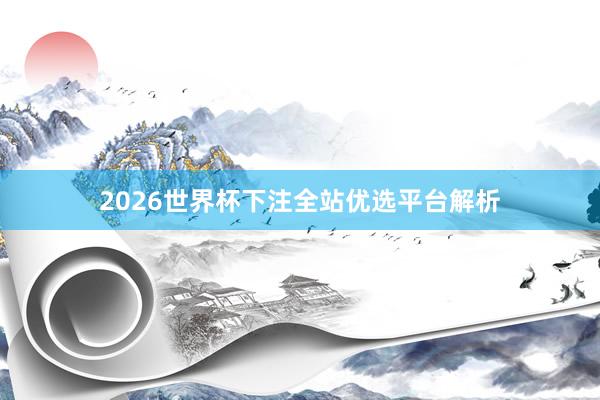 2026世界杯下注全站优选平台解析