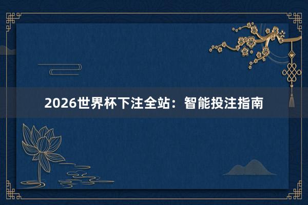 2026世界杯下注全站：智能投注指南