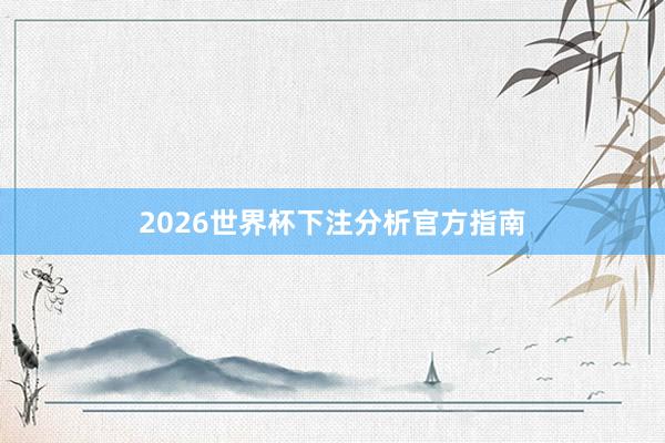2026世界杯下注分析官方指南
