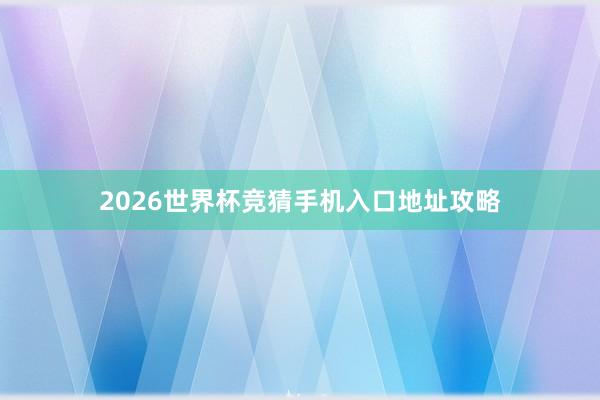 2026世界杯竞猜手机入口地址攻略