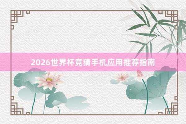 2026世界杯竞猜手机应用推荐指南