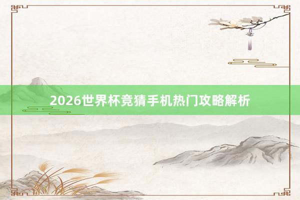 2026世界杯竞猜手机热门攻略解析