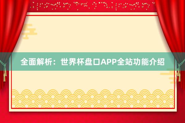 全面解析：世界杯盘口APP全站功能介绍