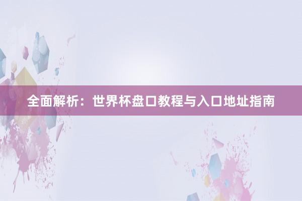 全面解析：世界杯盘口教程与入口地址指南