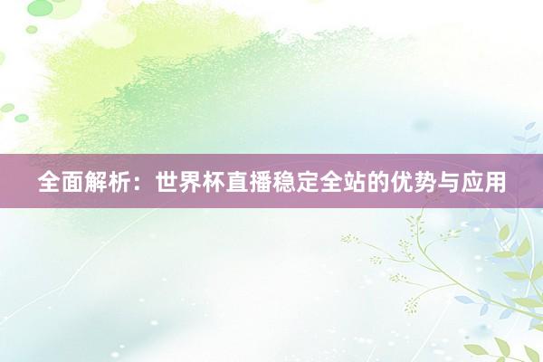 全面解析：世界杯直播稳定全站的优势与应用