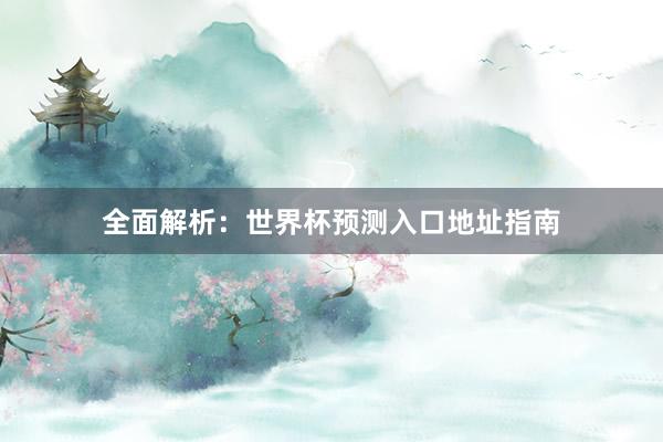 全面解析:世界杯预测入口地址指南