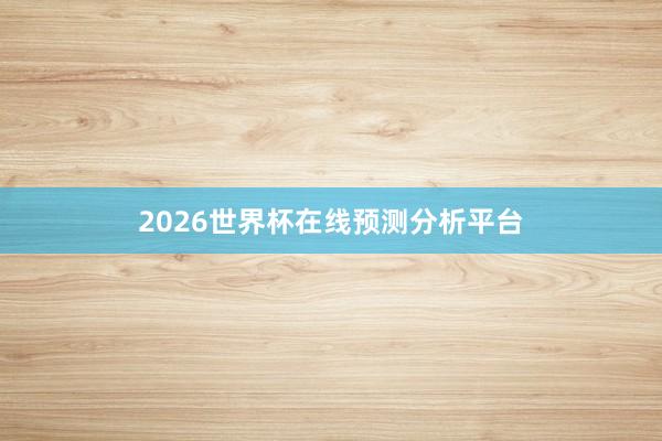 2026世界杯在线预测分析平台