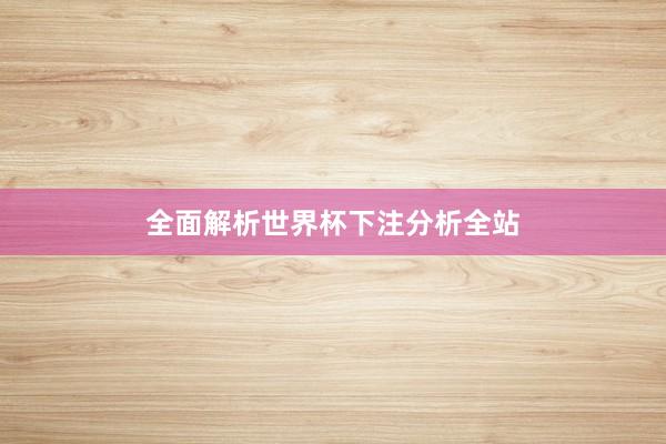全面解析世界杯下注分析全站