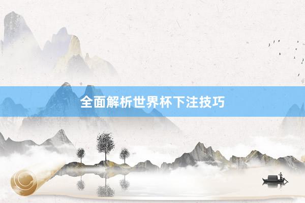 全面解析世界杯下注技巧