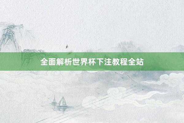全面解析世界杯下注教程全站